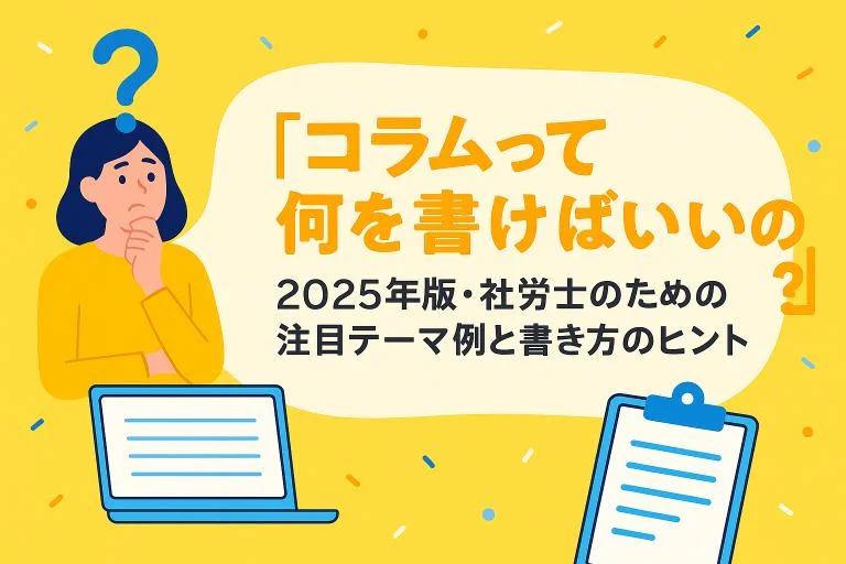 「コラムって何を書けばいいの？」2025年版・社労士のための注目テーマ例と書き方のヒント